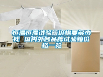 知識百科恒溫恒濕試驗箱價格要多少錢 國內(nèi)外各品牌試驗箱價格一覽