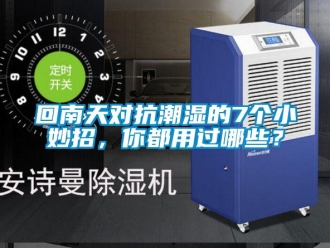 行業(yè)新聞回南天對(duì)抗潮濕的7個(gè)小妙招，你都用過哪些？
