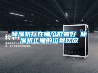 企業(yè)新聞除濕機擺在哪個位置好 除濕機正確的位置擺放