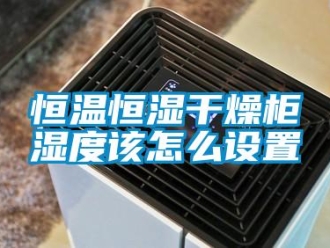 知識(shí)百科恒溫恒濕干燥柜濕度該怎么設(shè)置