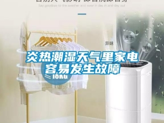 知識(shí)百科炎熱潮濕天氣里家電容易發(fā)生故障