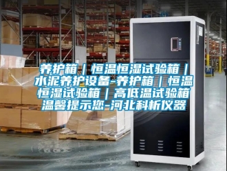 知識百科養(yǎng)護箱｜恒溫恒濕試驗箱｜水泥養(yǎng)護設備-養(yǎng)護箱｜恒溫恒濕試驗箱｜高低溫試驗箱溫馨提示您-河北科析儀器