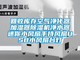 行業(yè)新聞回收庫存空氣凈化器加濕器除濕機凈水器迷你小風扇手持風扇USB小風扇臺燈