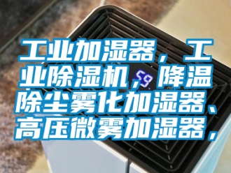 常見問題工業(yè)加濕器，工業(yè)除濕機，降溫除塵霧化加濕器、高壓微霧加濕器，