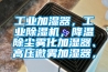 工業(yè)加濕器，工業(yè)除濕機，降溫除塵霧化加濕器、高壓微霧加濕器，