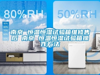 知識(shí)百科南京 恒溫恒濕試驗(yàn)箱維修售后 南京 恒溫恒濕試驗(yàn)箱操作方法