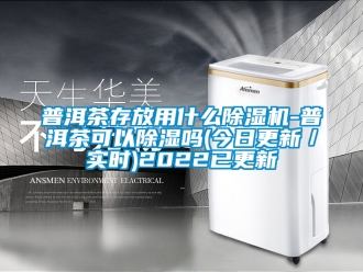 行業(yè)新聞普洱茶存放用什么除濕機(jī)-普洱茶可以除濕嗎(今日更新／實(shí)時(shí))2022已更新