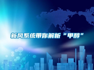 知識(shí)百科新風(fēng)系統(tǒng)帶你解析“甲醇”