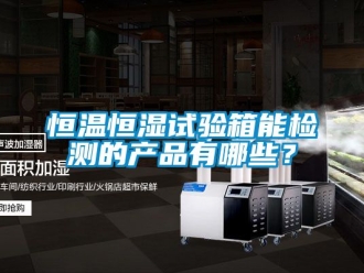 知識百科恒溫恒濕試驗箱能檢測的產(chǎn)品有哪些？