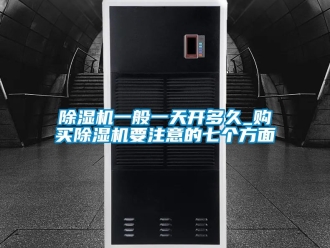 行業(yè)新聞除濕機一般一天開多久_購買除濕機要注意的七個方面