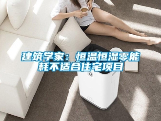 行業(yè)新聞建筑學(xué)家：恒溫恒濕零能耗不適合住宅項(xiàng)目