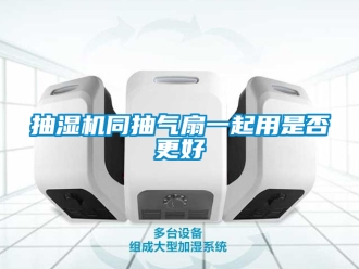 企業(yè)新聞抽濕機(jī)同抽氣扇一起用是否更好