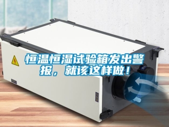 知識(shí)百科恒溫恒濕試驗(yàn)箱發(fā)出警報(bào)，就該這樣做！