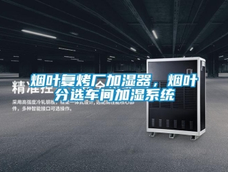 知識百科煙葉復烤廠加濕器，煙葉分選車間加濕系統(tǒng)