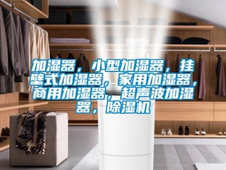 常見問題加濕器，小型加濕器，掛壁式加濕器，家用加濕器，商用加濕器，超聲波加濕器，除濕機