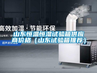 知識百科山東恒溫恒濕試驗箱供應(yīng)商價格（山東試驗箱推薦）