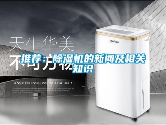 行業(yè)新聞推薦：除濕機(jī)的新聞及相關(guān)知識(shí)