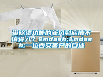 企業(yè)新聞帶除濕功能的新風(fēng)到底值不值得入？——一位西安客戶的自述