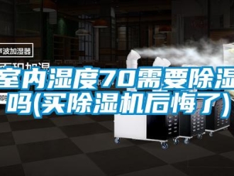 行業(yè)新聞室內濕度70需要除濕嗎(買除濕機后悔了)