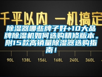 企業(yè)新聞除濕器哪些牌子好+10大品牌除濕機如何選購精修版本。附15款高銷量除濕器選購指南！