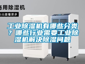 常見問題工業(yè)除濕機有哪些分類？哪些行業(yè)需要工業(yè)除濕機解決除濕問題