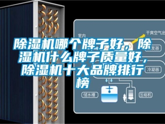 企業(yè)新聞除濕機(jī)哪個(gè)牌子好，除濕機(jī)什么牌子質(zhì)量好，除濕機(jī)十大品牌排行榜