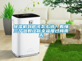 企業(yè)新聞除濕機(jī)到底該怎么選？看懂三個參數(shù)讓你幸福度過梅雨天