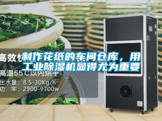 知識百科制作花紙的車間倉庫，用工業(yè)除濕機顯得尤為重要