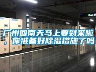 常見問題廣州回南天馬上要到來啦，你準(zhǔn)備好除濕措施了嗎