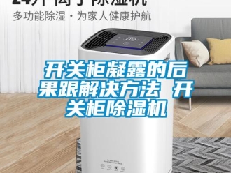 行業(yè)新聞開關(guān)柜凝露的后果跟解決方法 開關(guān)柜除濕機(jī)