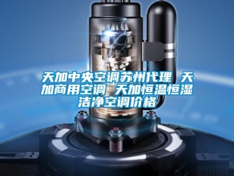 知識百科天加中央空調(diào)蘇州代理 天加商用空調(diào) 天加恒溫恒濕潔凈空調(diào)價格