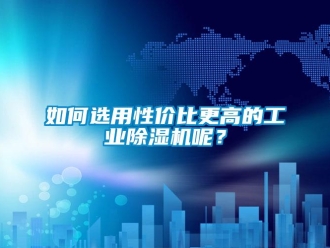 常見問題如何選用性價比更高的工業(yè)除濕機(jī)呢？