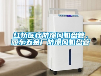 企業(yè)新聞紅橋醫(yī)療防爆風(fēng)機(jī)盤管，麗東五金廠防爆風(fēng)機(jī)盤管
