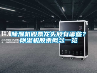 行業(yè)新聞除濕機(jī)股票龍頭股有哪些？除濕機(jī)股票概念一覽