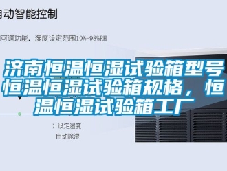 知識百科濟(jì)南恒溫恒濕試驗箱型號恒溫恒濕試驗箱規(guī)格，恒溫恒濕試驗箱工廠