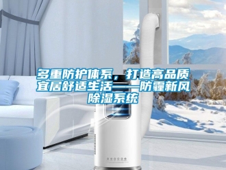 企業(yè)新聞多重防護(hù)體系，打造高品質(zhì)宜居舒適生活——防霾新風(fēng)除濕系統(tǒng)