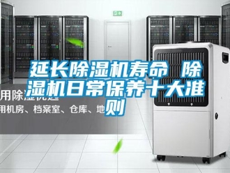 知識百科延長除濕機壽命 除濕機日常保養(yǎng)十大準則