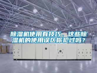 行業(yè)新聞除濕機使用有技巧，這些除濕機的使用誤區(qū)你犯過嗎？