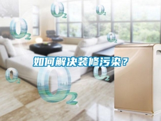 常見問(wèn)題如何解決裝修污染？