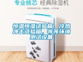 知識(shí)百科恒溫恒濕試驗(yàn)箱，冷熱沖擊試驗(yàn)箱，等等環(huán)境測試設(shè)備