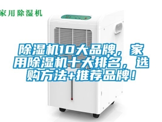 企業(yè)新聞除濕機(jī)10大品牌，家用除濕機(jī)十大排名，選購(gòu)方法+推薦品牌！