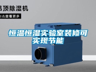知識百科恒溫恒濕實(shí)驗(yàn)室裝修可實(shí)現(xiàn)節(jié)能