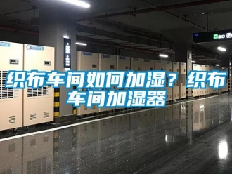 常見問題織布車間如何加濕？織布車間加濕器