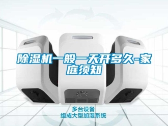行業(yè)新聞除濕機一般一天開多久-家庭須知
