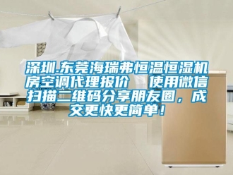 知識(shí)百科深圳.東莞海瑞弗恒溫恒濕機(jī)房空調(diào)代理報(bào)價(jià)  使用微信掃描二維碼分享朋友圈，成交更快更簡(jiǎn)單！