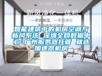 企業(yè)新聞智能建筑中的機房空調(diào)與新風系統(tǒng) 深圳全網(wǎng)數(shù)據(jù)中心 廣州服務器托管 就選加速器機房