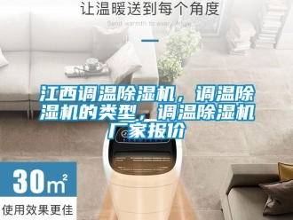 企業(yè)新聞江西調(diào)溫除濕機(jī)，調(diào)溫除濕機(jī)的類型，調(diào)溫除濕機(jī)廠家報(bào)價(jià)