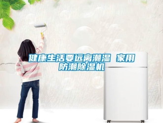 行業(yè)新聞健康生活要遠(yuǎn)離潮濕 家用防潮除濕機