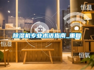 行業(yè)新聞除濕機(jī)專業(yè)術(shù)語(yǔ)指南_重復(fù)