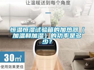 知識百科恒溫恒濕試驗箱的加熱器（加溫和加濕）的功率是多少？
